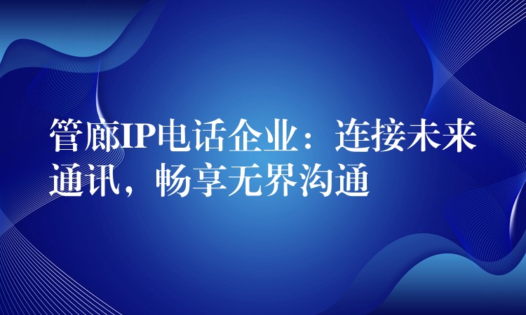  管廊IP電話企業(yè)：連接未來(lái)通訊，暢享無(wú)界溝通