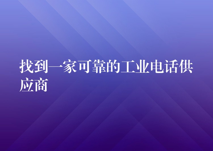  找到一家可靠的工業(yè)電話供應(yīng)商