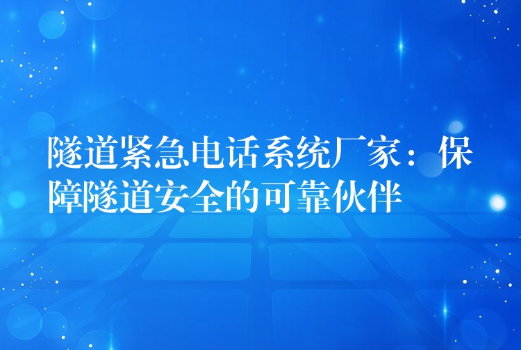  隧道緊急電話系統(tǒng)廠家：保障隧道安全的可靠伙伴