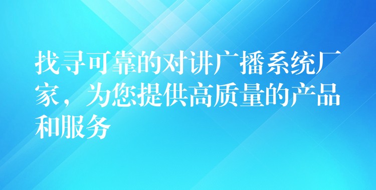  找尋可靠的對(duì)講廣播系統(tǒng)廠家，為您提供高質(zhì)量的產(chǎn)品和服務(wù)