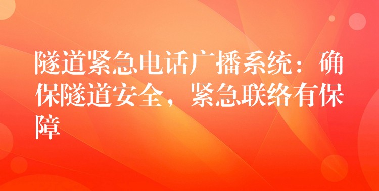  隧道緊急電話廣播系統(tǒng)：確保隧道安全，緊急聯(lián)絡(luò)有保障