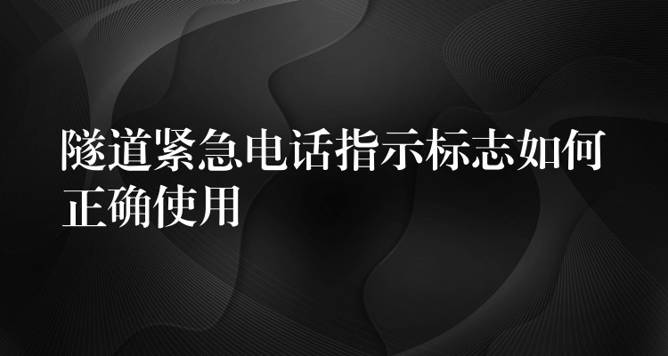  隧道緊急電話指示標(biāo)志如何正確使用