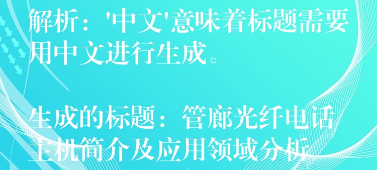 解析：’中文’意味著標題需要用中文進行生成。

生成的標題：管廊光纖電話主機簡介及應用領域分析