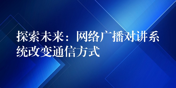 探索未來：網絡廣播對講系統(tǒng)改變通信方式