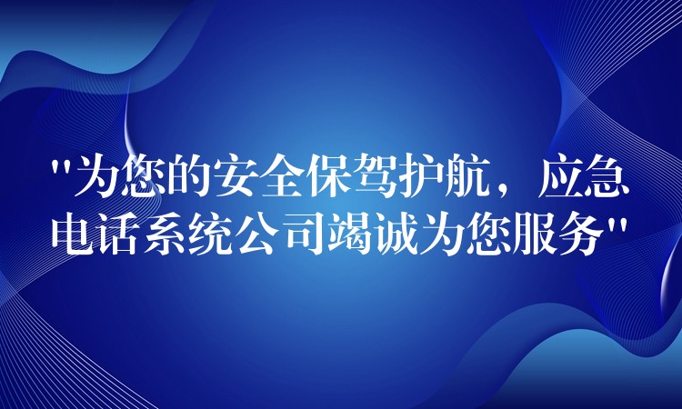  “為您的安全保駕護(hù)航，應(yīng)急電話系統(tǒng)公司竭誠(chéng)為您服務(wù)”