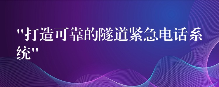  “打造可靠的隧道緊急電話系統(tǒng)”