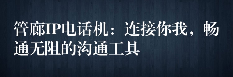  管廊IP電話機(jī)：連接你我，暢通無阻的溝通工具