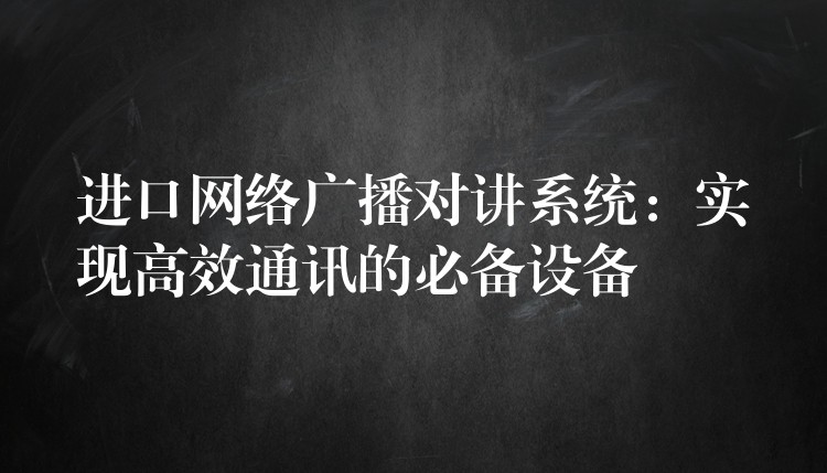  進(jìn)口網(wǎng)絡(luò)廣播對(duì)講系統(tǒng)：實(shí)現(xiàn)高效通訊的必備設(shè)備