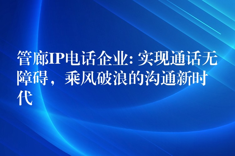  管廊IP電話企業(yè): 實現(xiàn)通話無障礙，乘風破浪的溝通新時代