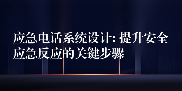  應(yīng)急電話系統(tǒng)設(shè)計(jì): 提升安全應(yīng)急反應(yīng)的關(guān)鍵步驟