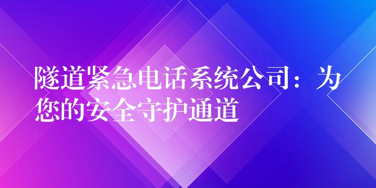 隧道緊急電話系統(tǒng)公司：為您的安全守護(hù)通道