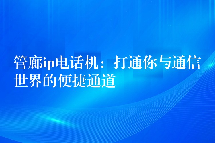  管廊ip電話機(jī)：打通你與通信世界的便捷通道