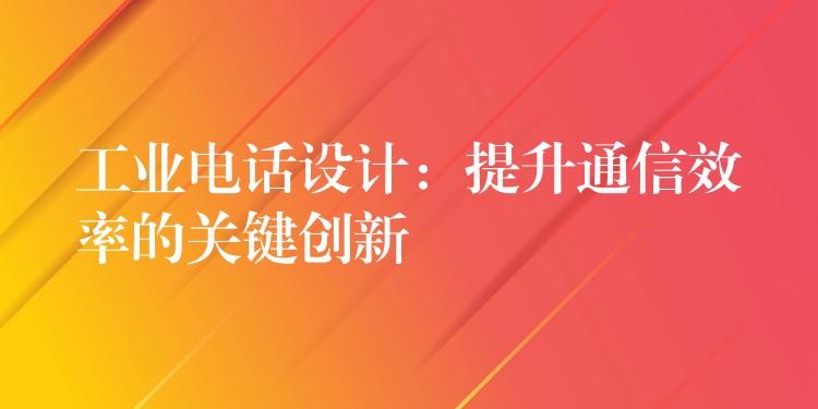  工業(yè)電話設計：提升通信效率的關(guān)鍵創(chuàng)新