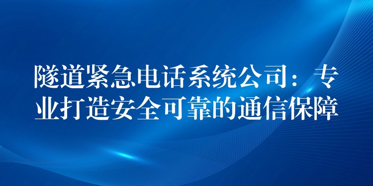  隧道緊急電話系統(tǒng)公司：專業(yè)打造安全可靠的通信保障