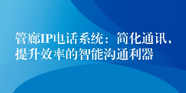  管廊IP電話系統(tǒng)：簡(jiǎn)化通訊，提升效率的智能溝通利器