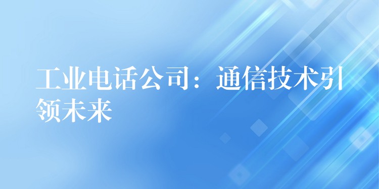  工業(yè)電話公司：通信技術引領未來