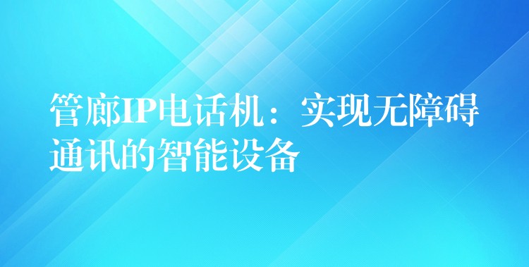  管廊IP電話機：實現(xiàn)無障礙通訊的智能設備