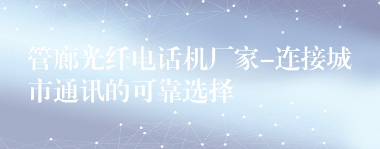  管廊光纖電話機廠家-連接城市通訊的可靠選擇