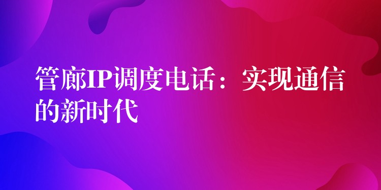  管廊IP調度電話：實現通信的新時代