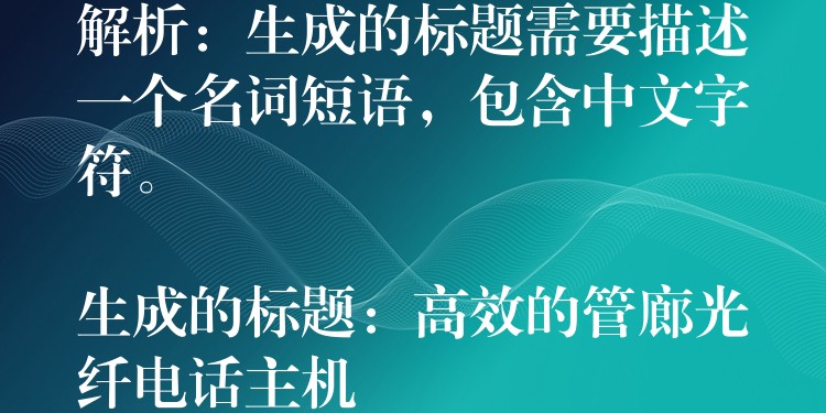  解析：生成的標題需要描述一個名詞短語，包含中文字符。

生成的標題：高效的管廊光纖電話主機