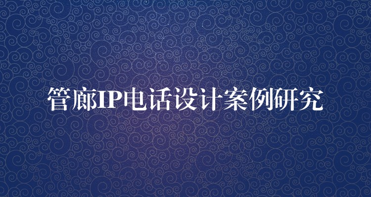  管廊IP電話設(shè)計案例研究