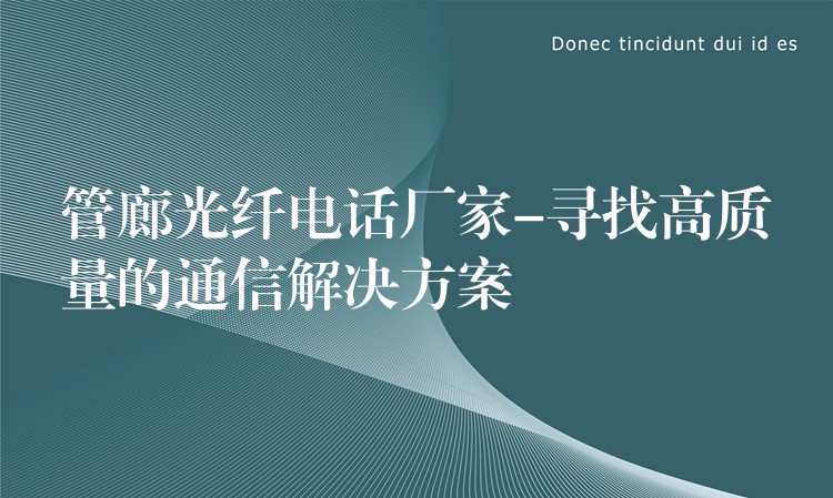  管廊光纖電話廠家-尋找高質(zhì)量的通信解決方案