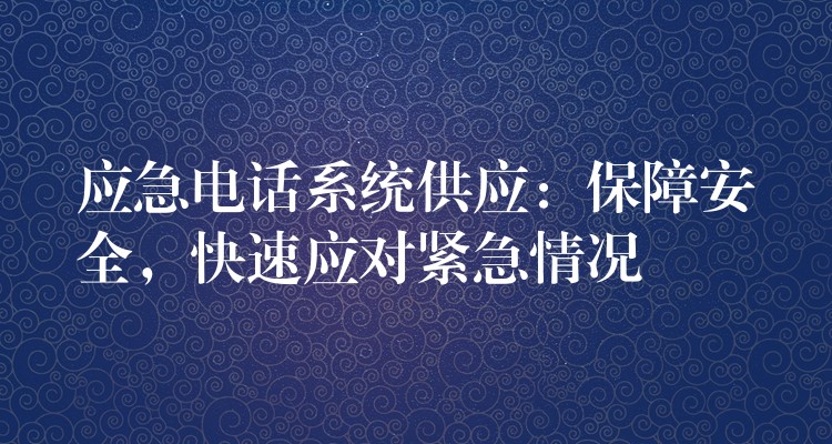  應(yīng)急電話系統(tǒng)供應(yīng)：保障安全，快速應(yīng)對(duì)緊急情況