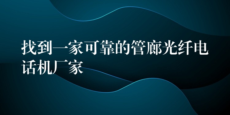 找到一家可靠的管廊光纖電話機(jī)廠家