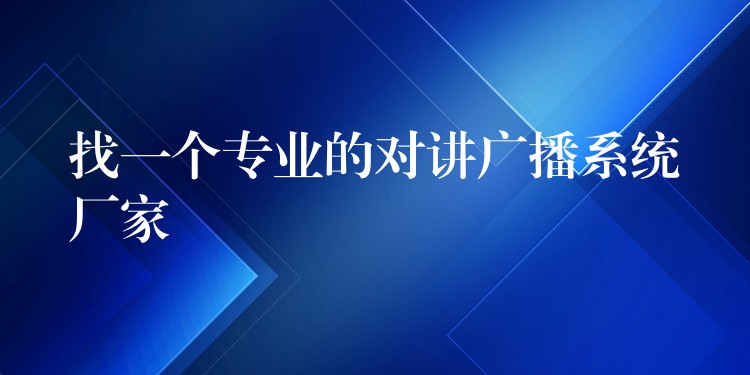  找一個專業(yè)的對講廣播系統(tǒng)廠家