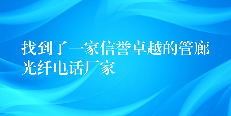  找到了一家信譽(yù)卓越的管廊光纖電話廠家