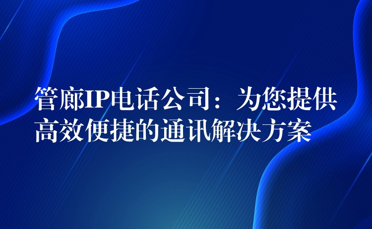  管廊IP電話公司：為您提供高效便捷的通訊解決方案