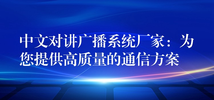 中文對講廣播系統(tǒng)廠家：為您提供高質(zhì)量的通信方案