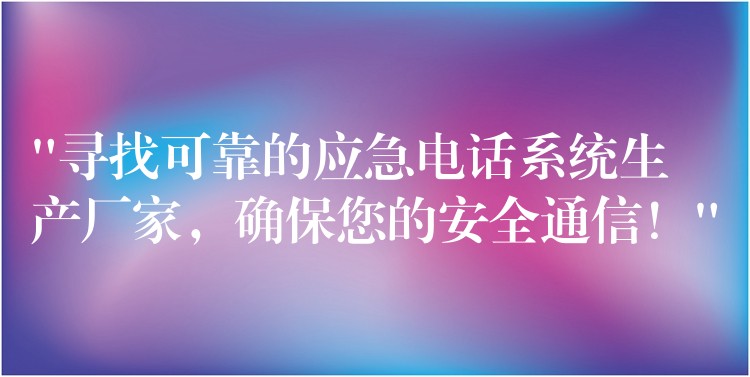  “尋找可靠的應(yīng)急電話系統(tǒng)生產(chǎn)廠家，確保您的安全通信！”