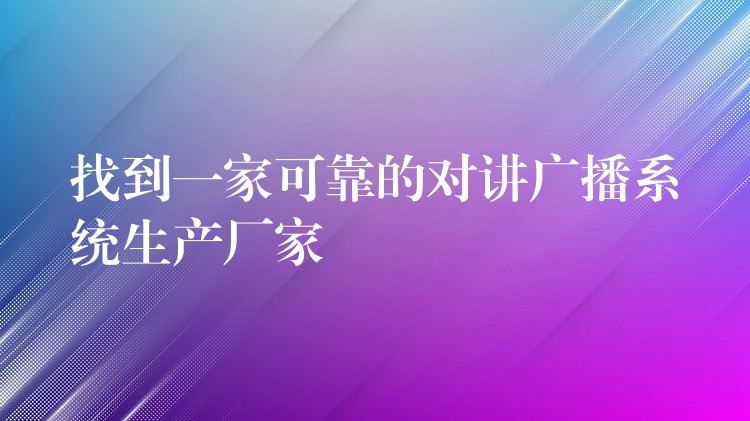  找到一家可靠的對(duì)講廣播系統(tǒng)生產(chǎn)廠家