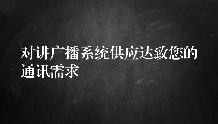  對講廣播系統(tǒng)供應(yīng)達(dá)致您的通訊需求