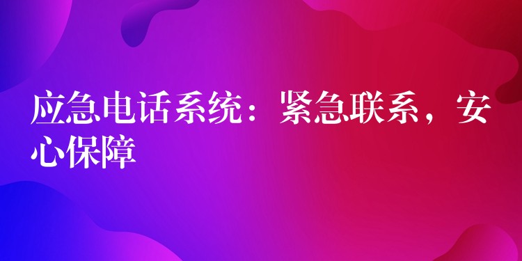  應(yīng)急電話系統(tǒng)：緊急聯(lián)系，安心保障