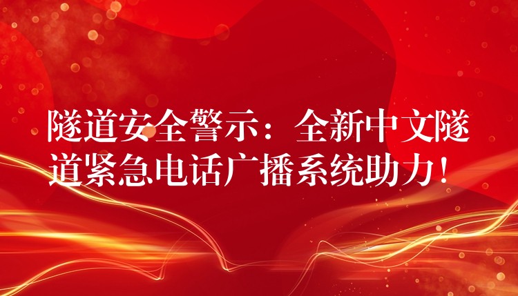  隧道安全警示：全新中文隧道緊急電話廣播系統(tǒng)助力！