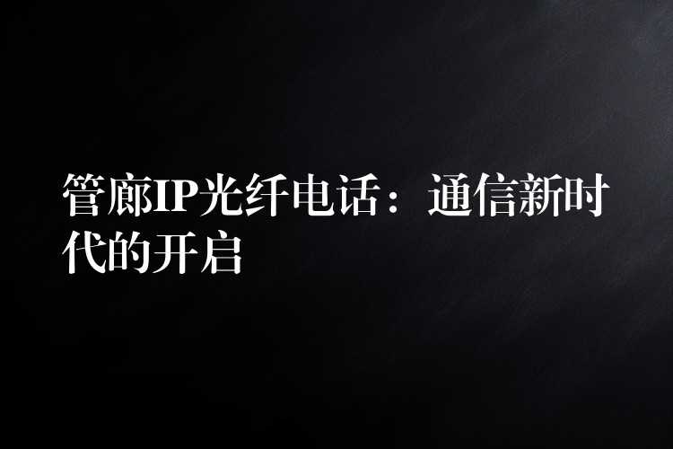 管廊IP光纖電話：通信新時代的開啟