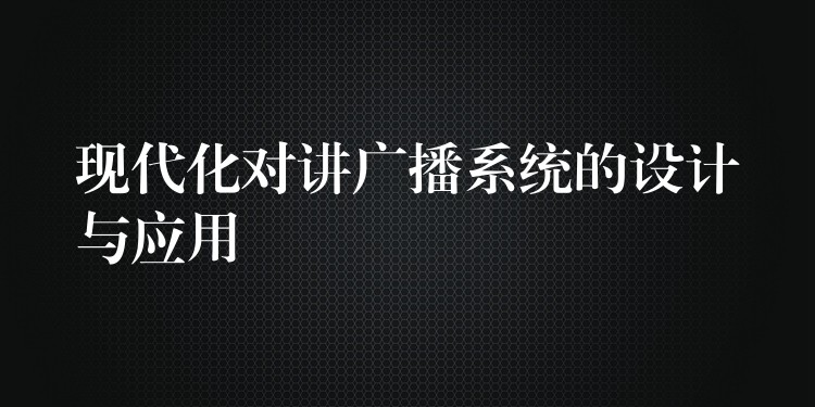  現(xiàn)代化對講廣播系統(tǒng)的設(shè)計(jì)與應(yīng)用