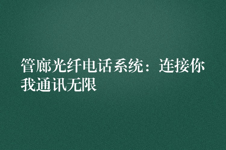  管廊光纖電話系統(tǒng)：連接你我通訊無限