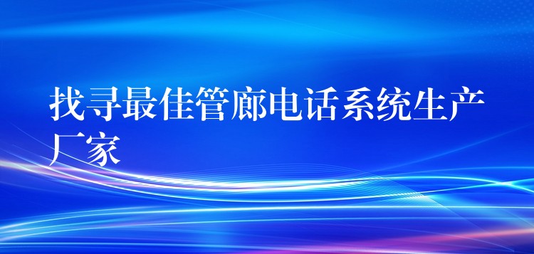 找尋最佳管廊電話系統(tǒng)生產廠家