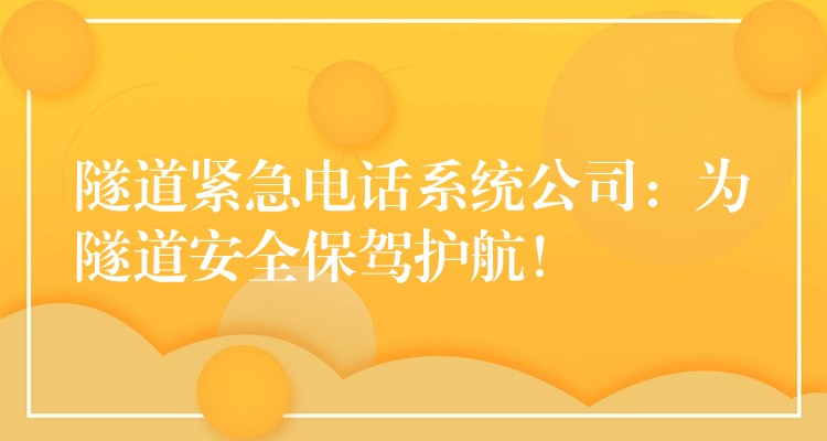  隧道緊急電話系統公司：為隧道安全保駕護航！