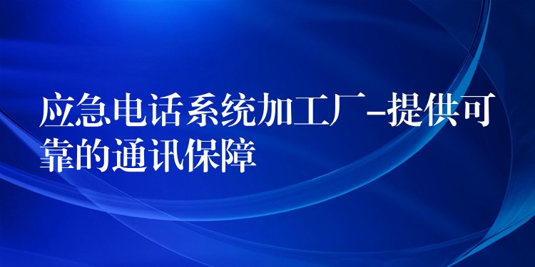  應急電話系統加工廠-提供可靠的通訊保障