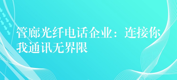  管廊光纖電話企業(yè)：連接你我通訊無界限