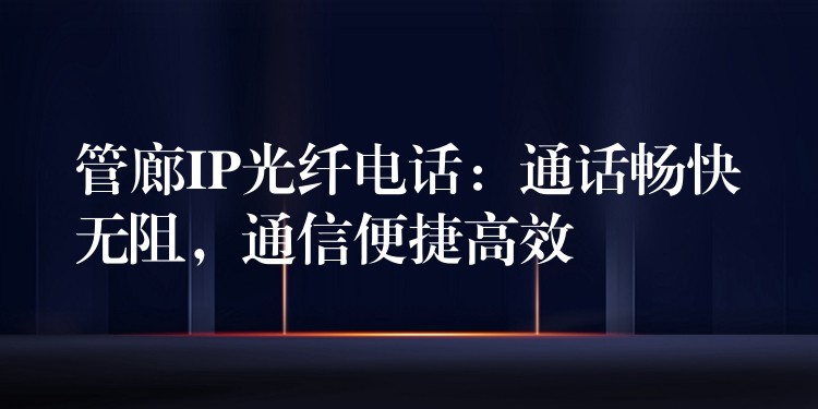  管廊IP光纖電話：通話暢快無阻，通信便捷高效