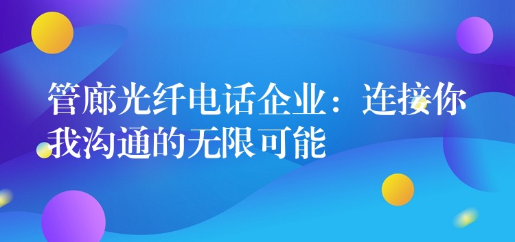  管廊光纖電話企業(yè)：連接你我溝通的無限可能