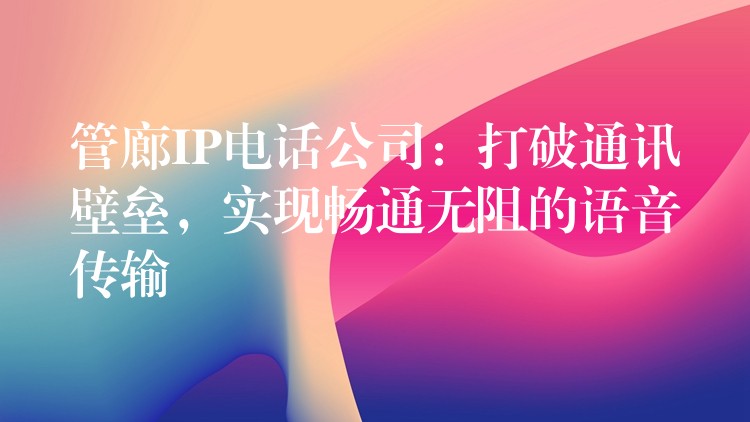  管廊IP電話公司：打破通訊壁壘，實(shí)現(xiàn)暢通無(wú)阻的語(yǔ)音傳輸