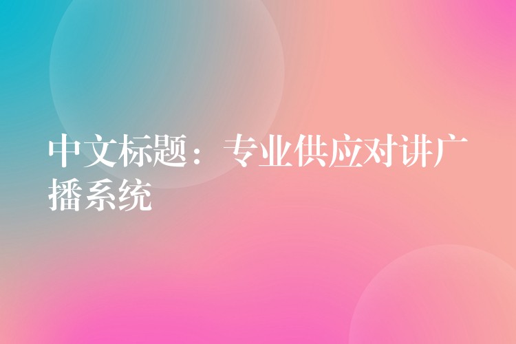  中文標題：專業(yè)供應對講廣播系統(tǒng)