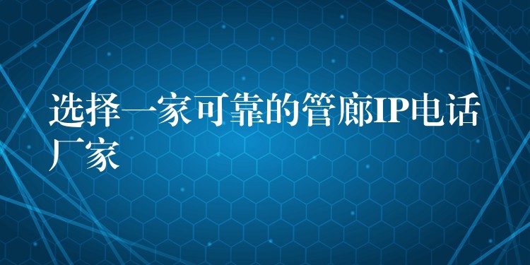  選擇一家可靠的管廊IP電話廠家