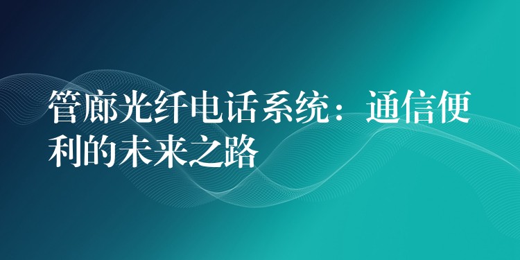 管廊光纖電話系統(tǒng)：通信便利的未來之路